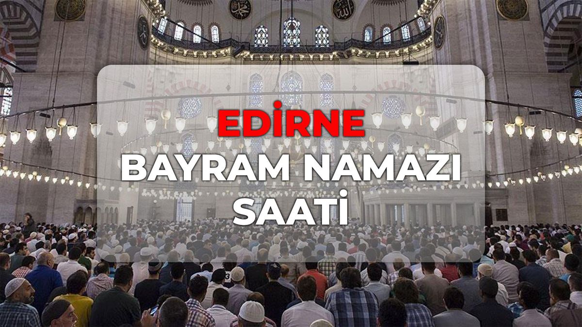 Edirne bayram namazı kaçta? DİYANET Edirne bayram namazı saati 2026!
