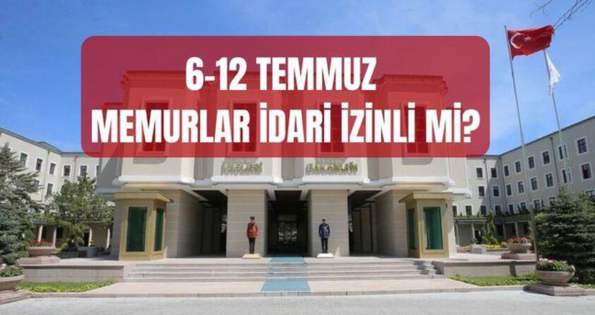 6 - 12 Temmuz idari izin mi? Ankara'daki memurlar 6-12 Temmuz haftasında izinli mi olacak? NATO izni kimleri kapsıyor?