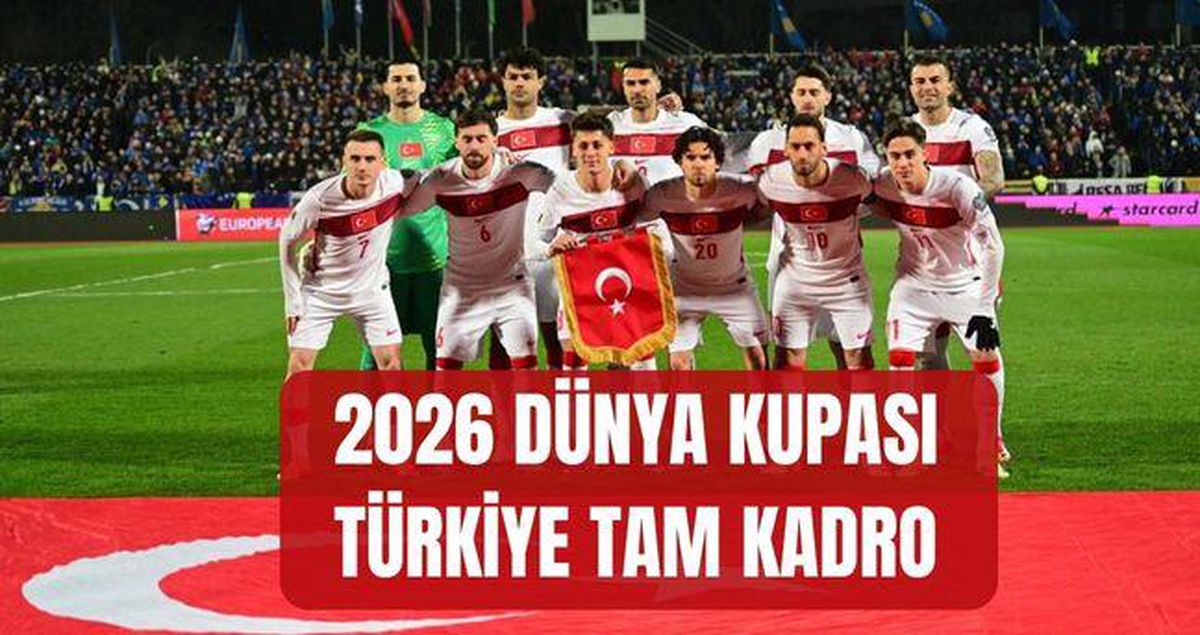 Türkiye 2026 Dünya Kupası kadrosu (26 KİŞİLİK NİHAİ TAM LİSTE) A Milli Takım Dünya Kupası kadrosu kimler neden yok, kimler elendi?