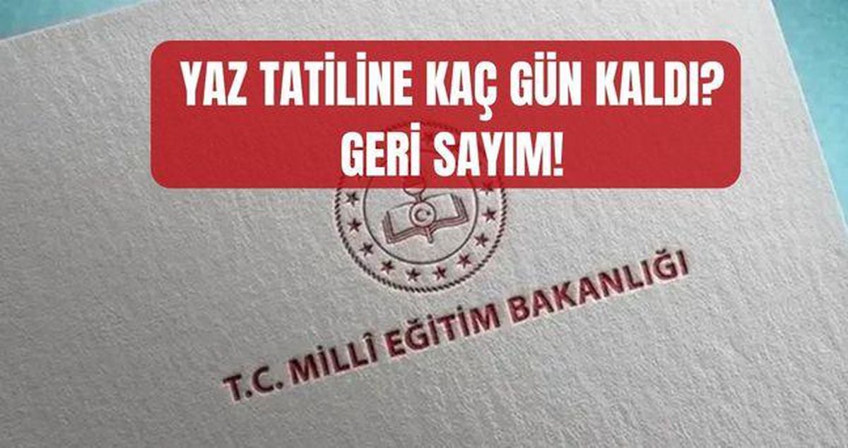 Okullar ne zaman kapanıyor? GERİ SAYIM! Yaz tatili ne zaman başlıyor, okulların kapanmasına kaç gün kaldı?