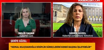Haberler.com Ankara Temsilcisi Şerife Güzel: Kılıçdaroğlu disiplin süreçlerini kendi başına işletebilir