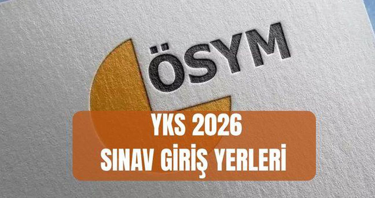 YKS SINAV GİRİŞ YERLERİ 2026 (ÖSYM AİS) Üniversite sınavı gi