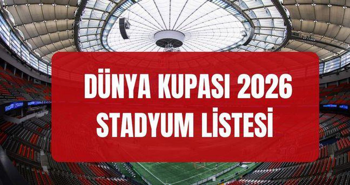 DÜNYA KUPASI STADYUMLAR LİSTESİ 2026: Dünya Kupası'nda hangi