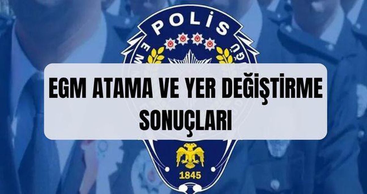 EGM ATAMA VE YER DEĞİŞTİRME SONUÇLARI: (TAM İSİM LİSTESİ) EGM polis atama sonuçları açıklandı mı? Polis tayin sonuçlarına nereden nasıl bakılır?