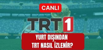 Yurt dışından TRT nasıl izlenir? Almanya'dan TRT 1 nasıl izlenir? Fransa, Hollanda, İngiltere'den TRT 1 nasıl izlenir?