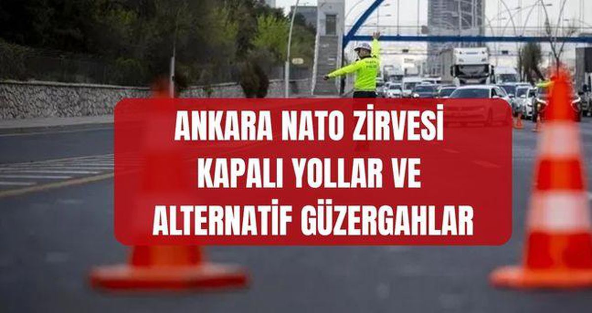 ANKARA NATO ZİRVESİ KAPALI YOLLAR VE ALTERNATİF GÜZERGAHLAR: Ankara NATO zirvesi kapalı yollar? Ankara NATO Zirvesi alternatif yollar hangileri?