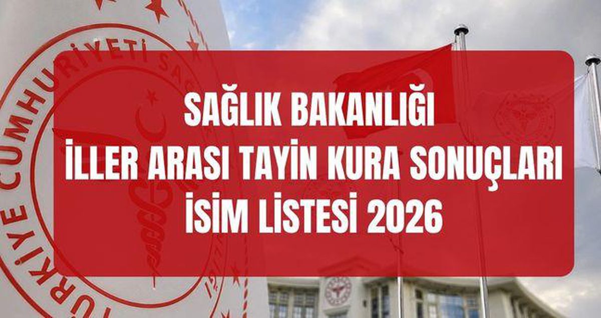 SAĞLIK BAKANLIĞI İLLER ARASI TAYİN KURA SONUÇLARI 2026 (TAM İSİM LİSTESİ) Sağlık Bakanlığı iller arası atama sonuçlarına nereden, nasıl bakılır?
