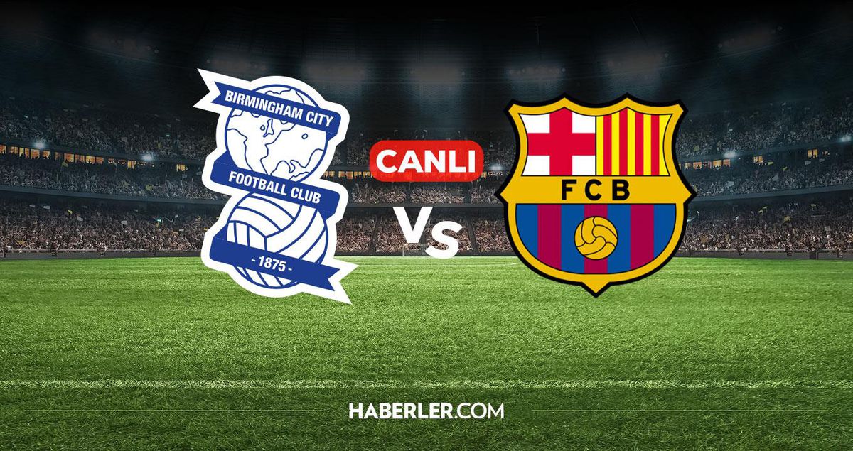 Birmingham Barcelona CANLI nereden izlenir? Birmingham Barcelona maçı hangi kanalda, nereden izlenir?