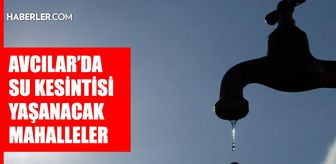 İstanbul AVCILAR su kesintisi! 18-19 Ağustos İSKİ Avcılar su kesintisi ne zaman bitecek, sular ne zaman gelecek?