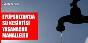 İstanbul EYÜPSULTAN su kesintisi! 18-19 Ağustos İSKİ Eyüpsultan su kesintisi ne zaman bitecek, sular ne zaman gelecek?