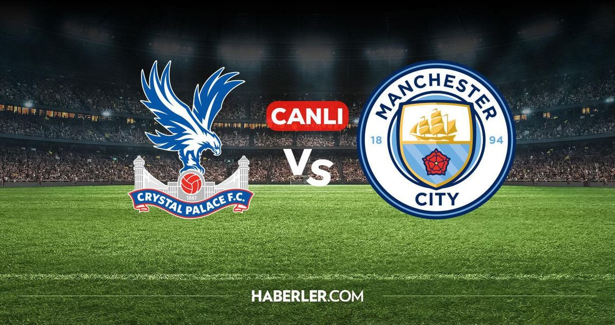 Crystal Palace Manchester City CANLI nereden izlenir? Crystal Palace Manchester City maçı hangi kanalda, n...
