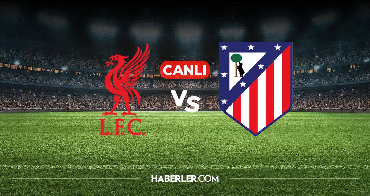 Liverpool Atletico Madrid CANLI izle! Liverpool Atletico Madrid maçı hangi kanalda, nereden izlenir?