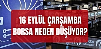 Borsa İstanbul SON DAKİKA! 16 Eylül borsa neden düşüyor? Borsa İstanbul BIST 100 endeksi neden düşüyor?