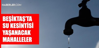 İstanbul BEŞİKTAŞ su kesintisi! 23 Eylül İSKİ Beşiktaş su kesintisi ne zaman bitecek, sular ne zaman gelecek?