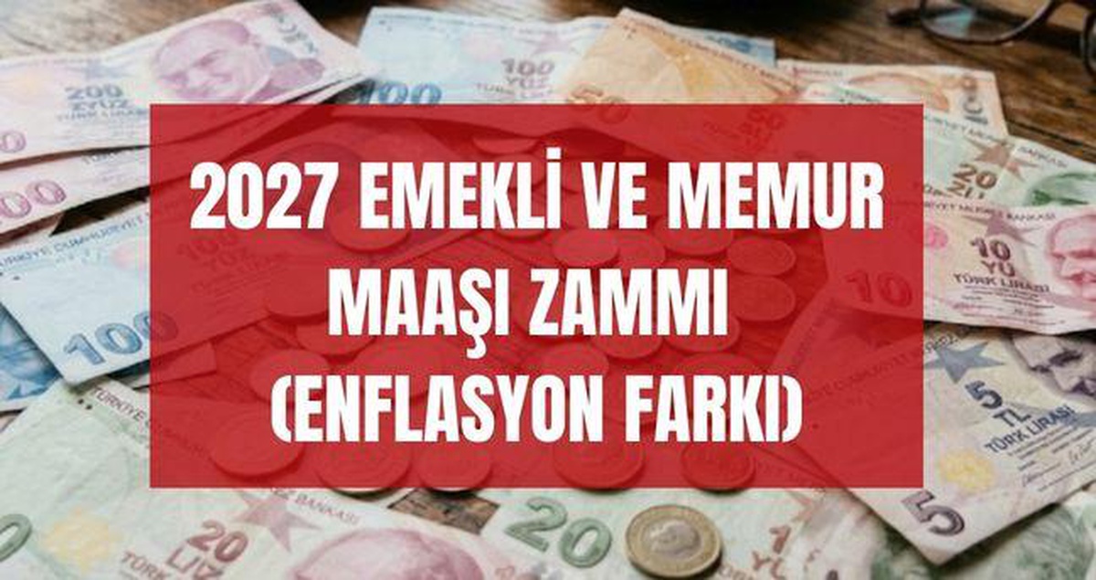 EMEKLİ VE MEMUR MAAŞI ZAMMI 2027 (ENFLASYON FARKI) Yılbaşında emekli ve memur maaşı ne kadar artar, zam oranı yüzde kaç olur?
