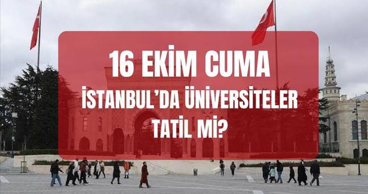 Yarın İstanbul'da üniversiteler tatil mi? 16 Ekim İstanbul'da üniversiteler tatil edildi mi, ders var mı?