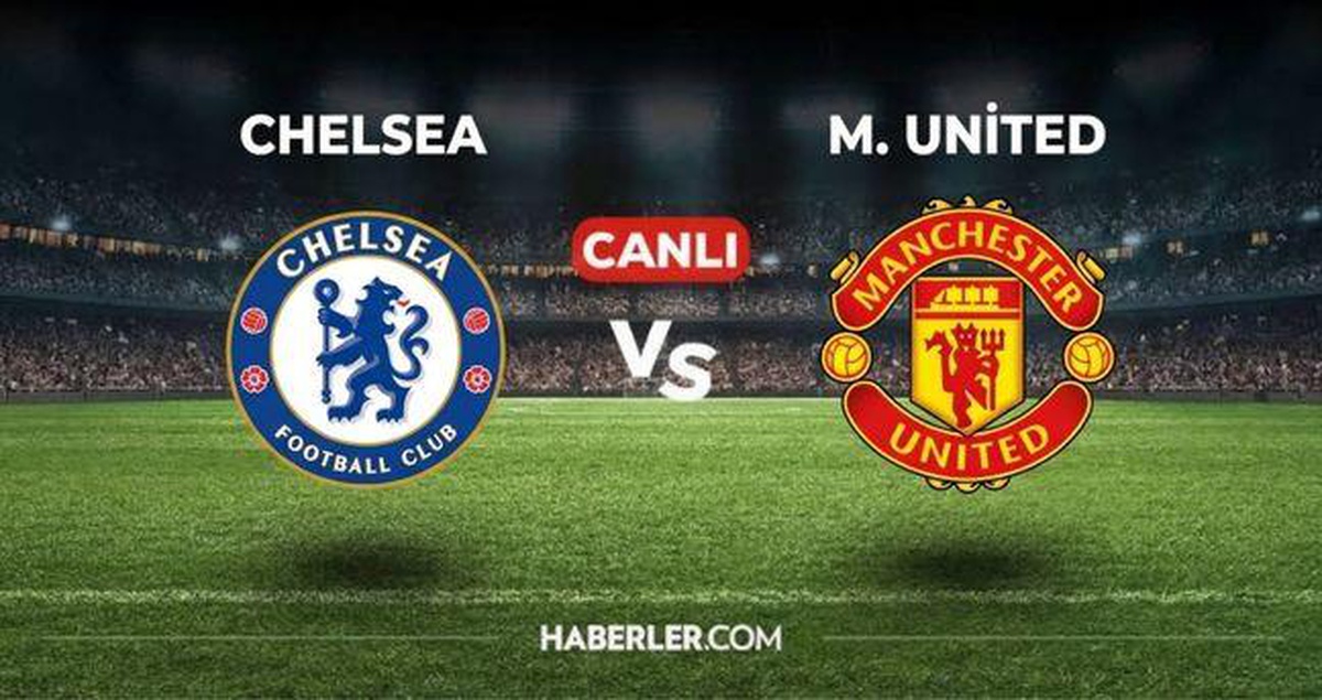 Chelsea Manchester United maçı CANLI İZLE: Chelsea Manchester United maçı hangi kanalda, nereden izlenir?