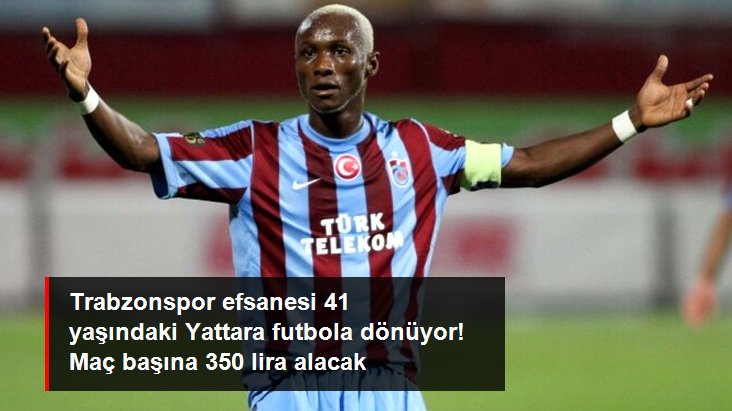 Trabzonspor efsanesi 41 yaşındaki Yattara futbola dönüyor! Maç başına 350 lira alacak