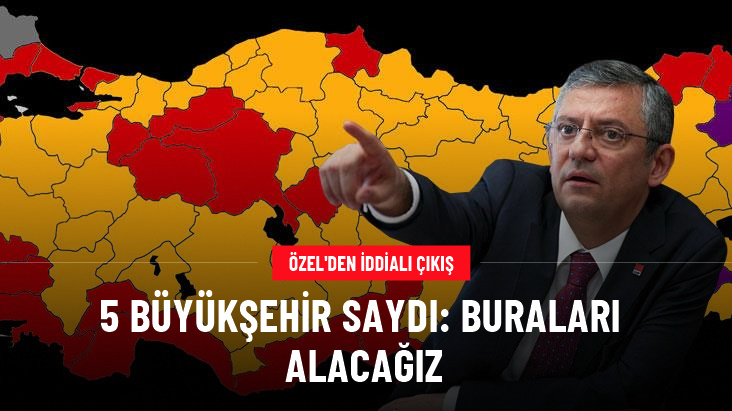 CHP lideri Özel'den iddialı çıkış: Bu 5 büyükşehri alacağız