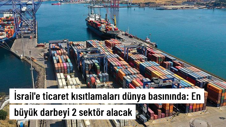 Türkiye'nin ticaret kısıtlaması kararı İsrail basınında yankılandı: En büyük darbeyi 2 sektör alacak
