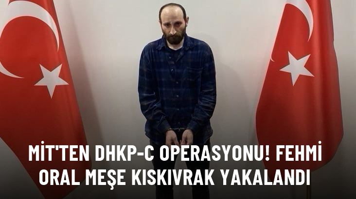 MİT ve Emniyet DHKP-C'nin sözde sorumlusu Fehmi Oral Meşe'yi yakaladı