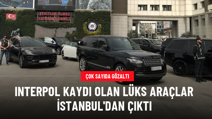Interpol kaydı olan lüks araçlar İstanbul'dan çıktı