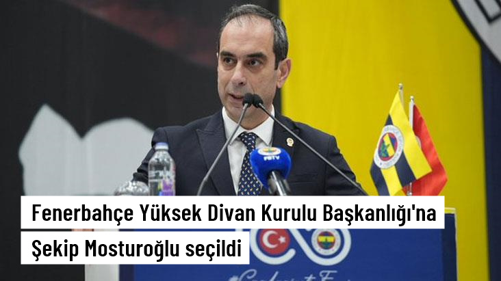 Fenerbahçe Yüksek Divan Kurulu Başkanlığı'na Şekip Mosturoğlu seçildi