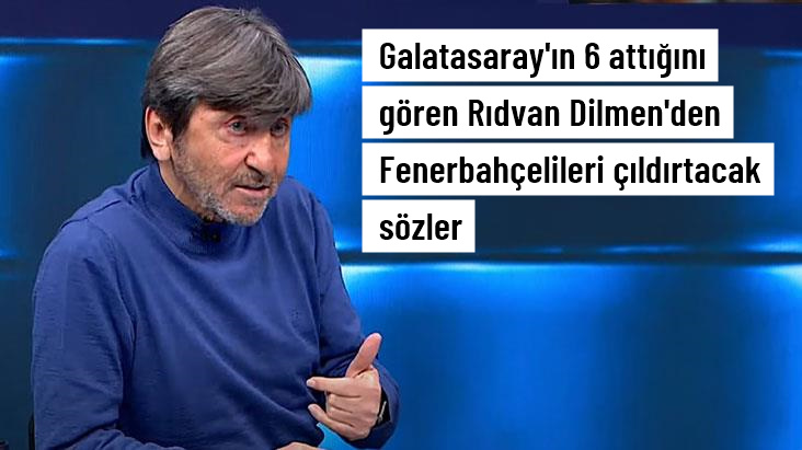 Galatasaray'ın 6 attığını gören Rıdvan Dilmen'den Fenerbahçelileri çıldırtacak sözler
