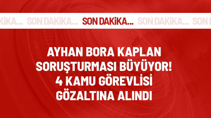 Ayhan Bora Kaplan soruşturması kapsamında 4 kamu görevlisi gözaltına alındı