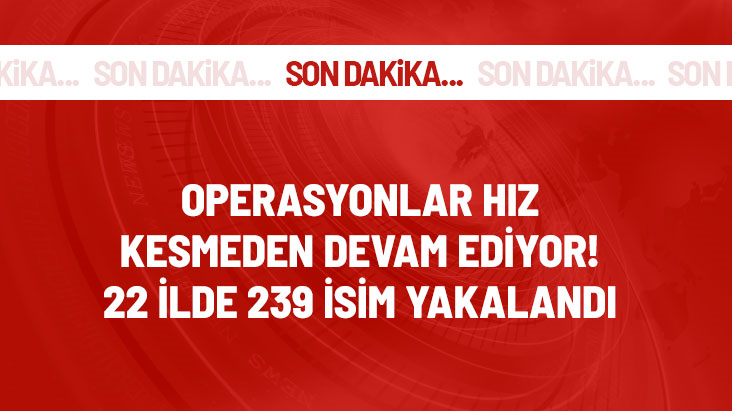 Terör örgütüne ağır darbe! 22 ilde düzenlenen operasyonda 239 şüpheli yakalandı