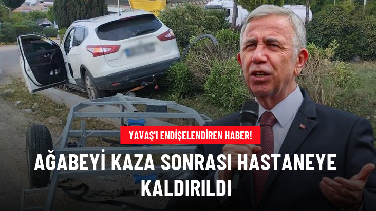 Ankara Büyükşehir Belediye Başkanı Mansur Yavaş'ın ağabeyi trafik kazasında yaralandı