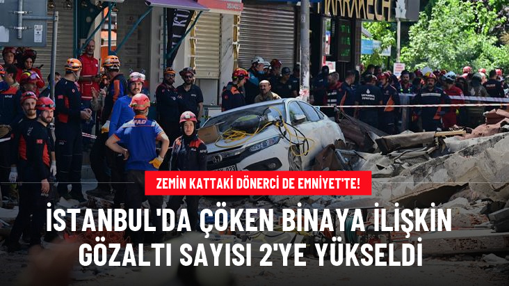 İstanbul'da çöken binada gözaltı sayısı 2'ye yükseldi! Bina sahibinden sonra zemin kattaki dönerci de Emniyet'te