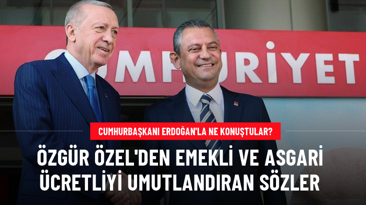 Cumhurbaşkanı Erdoğan'la ne konuştular? CHP lideri Özel'den emekli ve asgari ücretliyi umutlandıran sözler