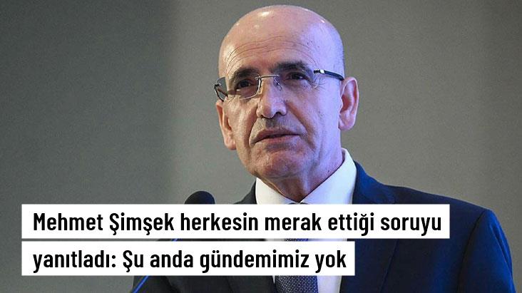 Mehmet Şimşek herkesin merak ettiği soruyu yanıtladı: Şu anda gündemimiz yok