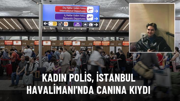 İstanbul Havalimanı'nda kadın polis, silahla canına kıydı