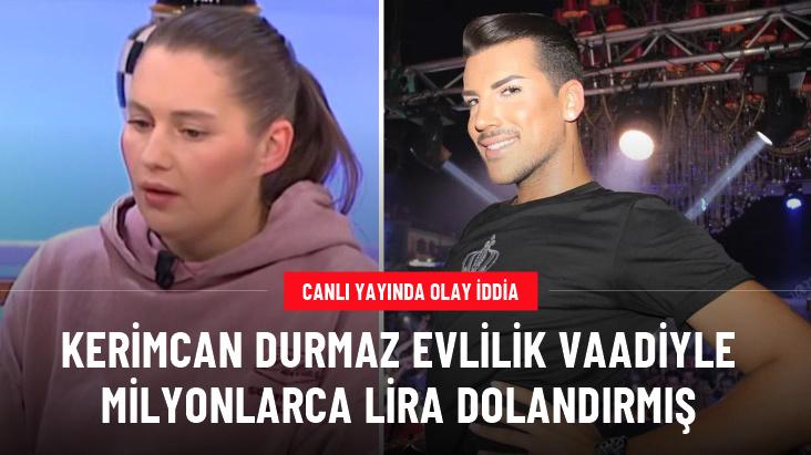 Kerimcan Durmaz ile ilgili olay iddia: Evlilik vaadiyle kandırıp milyonlarca lira dolandırmış