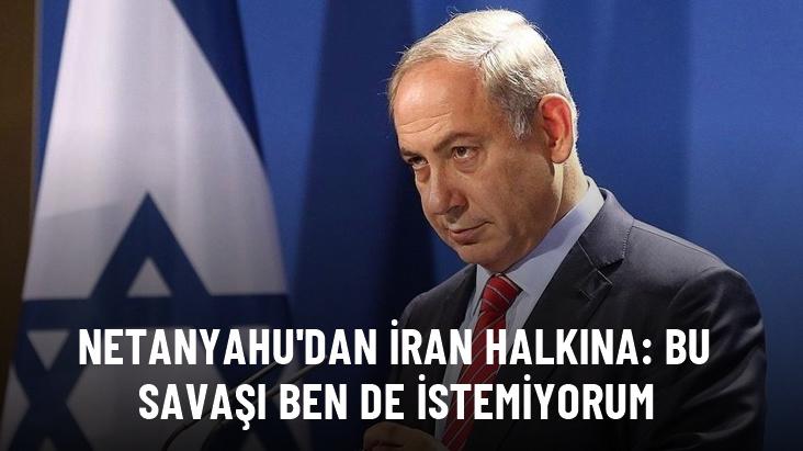 Netanyahu İran halkına seslendi: Bu savaşı ben de istemiyorum