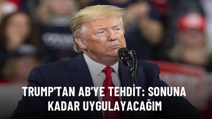 Trump'tan AB'ye tehdit: Sonuna kadar uygulayacağım