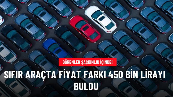 Sıfır araçta fiyat farkı 450 bin lirayı buldu