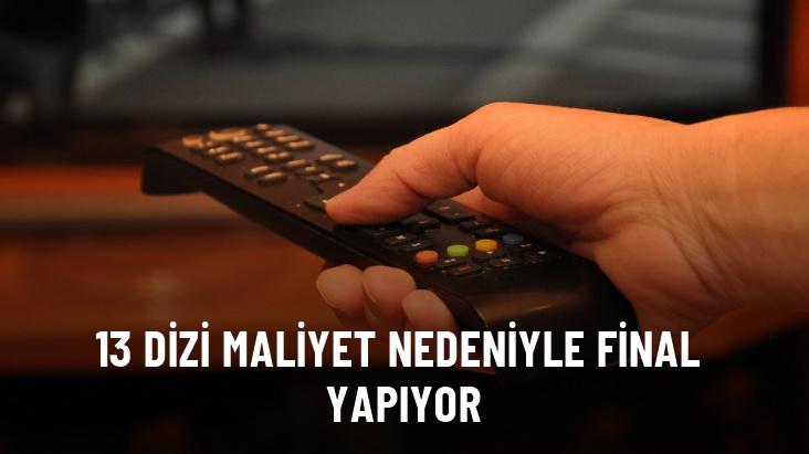 13 dizi maliyet nedeniyle final yapıyor