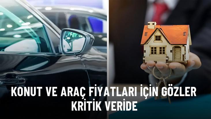 Konut ve araç fiyatları için gözler kritik veride