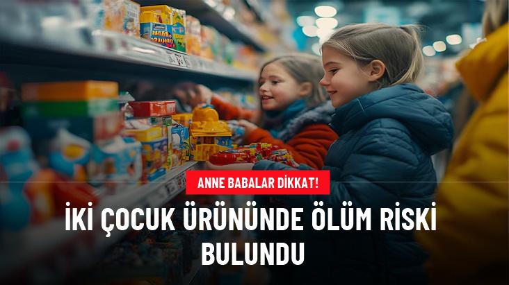 İki çocuk ürününde ölüm riski bulundu