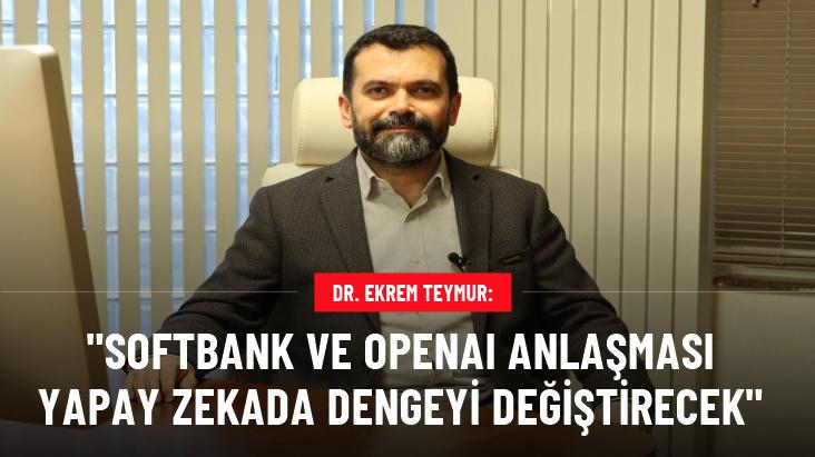 Dr. Ekrem Teymur: SoftBank ve OpenAI anlaşması yapay zeka dünyasında dengeyi değiştirecek