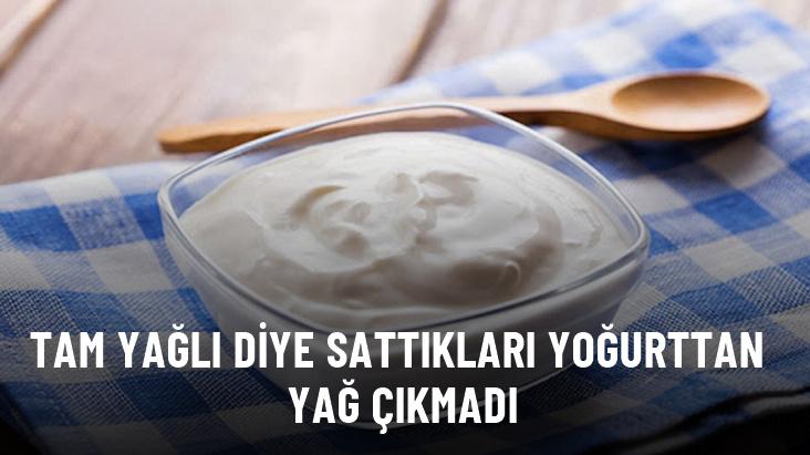 Tam yağlı diye sattıkları yoğurttan yağ çıkmadı