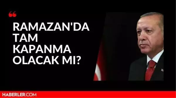 Ramazanda tam kapanma olacak mı? Ramazanda tam kapanma var mı? Cumhurbaşkanı Erdoğan açıkladı