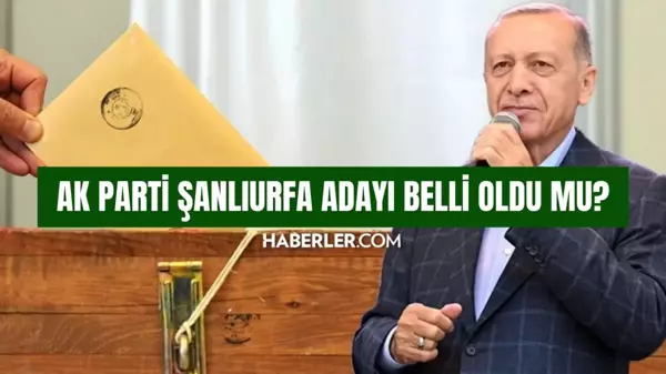 AK Parti Şanlıurfa adayı belli oldu mu? AK Parti Şanlıurfa belediye başkanı adayı kim oldu 2024? SON DAKİKA