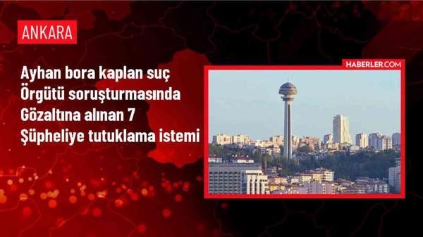 Ayhan Bora Kaplan suç örgütüne ilişkin 7 şüpheli tutuklanmaları istemiyle mahkemeye sevk edildi