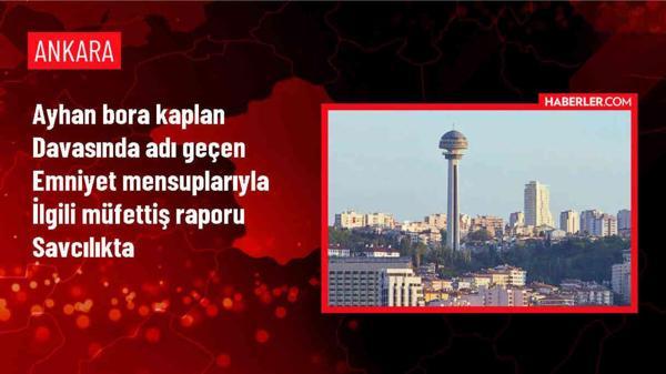 Ayhan Bora Kaplan Davası Müfettiş Raporunda Üst Düzey Emniyet Mensuplarına İlişkin İhmaller Belirtildi