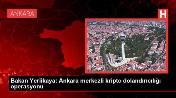 Bakan Yerlikaya: Ankara merkezli kripto dolandırıcılığı operasyonu